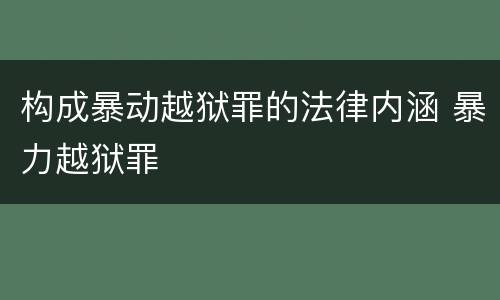 构成暴动越狱罪的法律内涵 暴力越狱罪