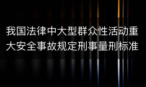 我国法律中大型群众性活动重大安全事故规定刑事量刑标准是怎样