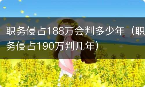 职务侵占188万会判多少年（职务侵占190万判几年）