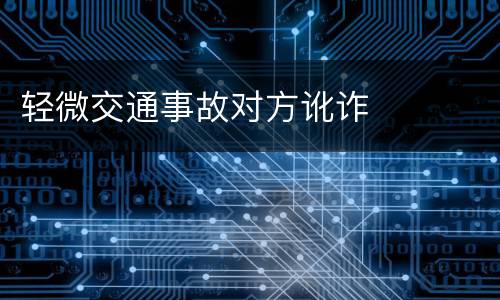 轻微交通事故对方讹诈