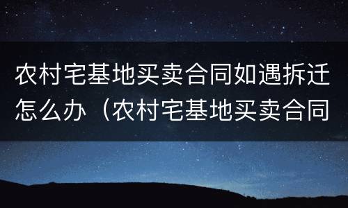 农村宅基地买卖合同如遇拆迁怎么办（农村宅基地买卖合同丢了咋办）