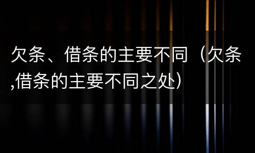 欠条、借条的主要不同（欠条,借条的主要不同之处）