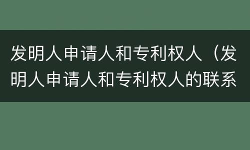 发明人申请人和专利权人（发明人申请人和专利权人的联系和区别）