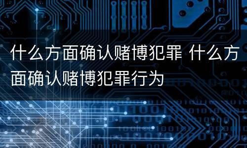 什么方面确认赌博犯罪 什么方面确认赌博犯罪行为