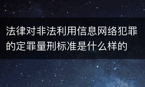 法律对非法利用信息网络犯罪的定罪量刑标准是什么样的