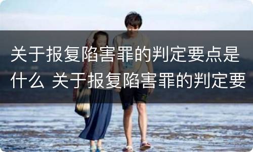关于报复陷害罪的判定要点是什么 关于报复陷害罪的判定要点是什么标准
