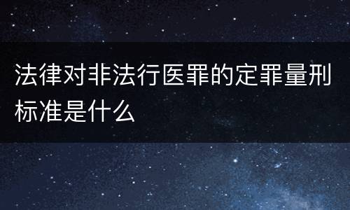 法律对非法行医罪的定罪量刑标准是什么