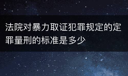 法院对暴力取证犯罪规定的定罪量刑的标准是多少