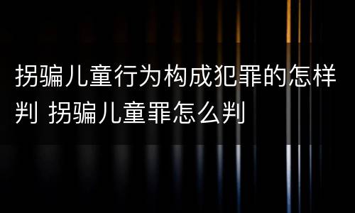 拐骗儿童行为构成犯罪的怎样判 拐骗儿童罪怎么判