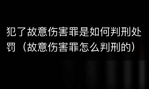 犯了故意伤害罪是如何判刑处罚（故意伤害罪怎么判刑的）
