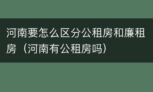 河南要怎么区分公租房和廉租房（河南有公租房吗）