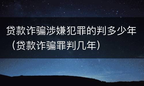 贷款诈骗涉嫌犯罪的判多少年（贷款诈骗罪判几年）