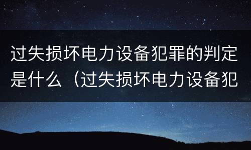 过失损坏电力设备犯罪的判定是什么（过失损坏电力设备犯罪的判定是什么标准）