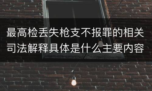 最高检丢失枪支不报罪的相关司法解释具体是什么主要内容