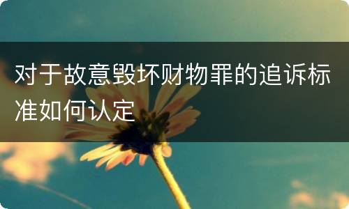 对于故意毁坏财物罪的追诉标准如何认定