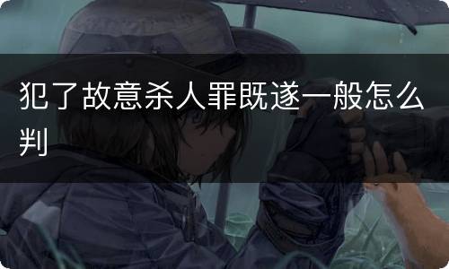 犯了故意杀人罪既遂一般怎么判