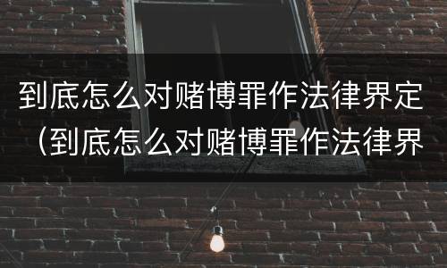 到底怎么对赌博罪作法律界定（到底怎么对赌博罪作法律界定呢）