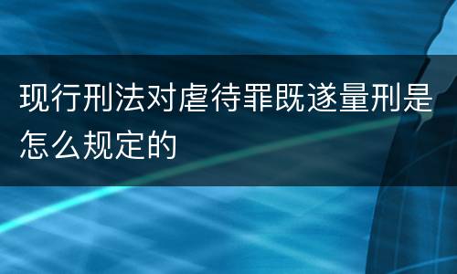 现行刑法对虐待罪既遂量刑是怎么规定的