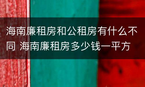 海南廉租房和公租房有什么不同 海南廉租房多少钱一平方
