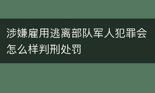 涉嫌雇用逃离部队军人犯罪会怎么样判刑处罚