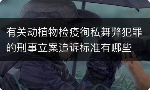 有关动植物检疫徇私舞弊犯罪的刑事立案追诉标准有哪些
