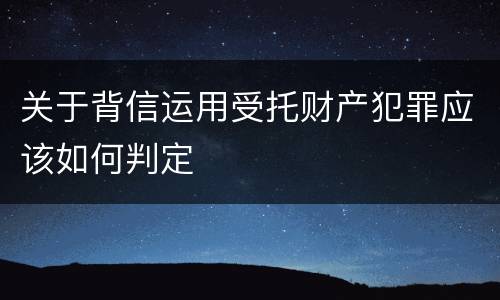 关于背信运用受托财产犯罪应该如何判定