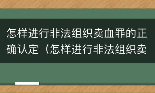 怎样进行非法组织卖血罪的正确认定（怎样进行非法组织卖血罪的正确认定）