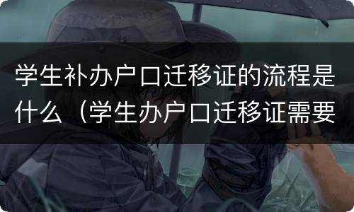 学生补办户口迁移证的流程是什么（学生办户口迁移证需要什么材料）