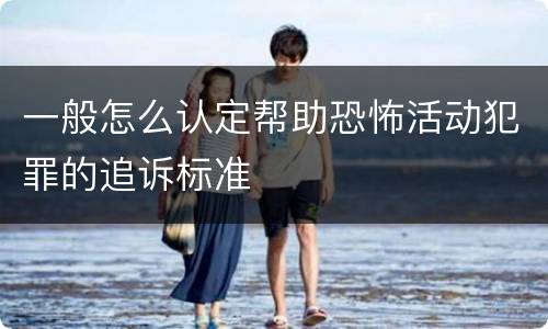 一般怎么认定帮助恐怖活动犯罪的追诉标准