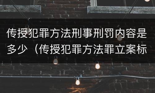 传授犯罪方法刑事刑罚内容是多少（传授犯罪方法罪立案标准）