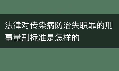 法律对传染病防治失职罪的刑事量刑标准是怎样的