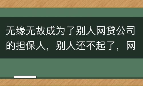 无缘无故成为了别人网贷公司的担保人，别人还不起了，网贷公司威胁我要让我上征信。