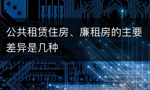公共租赁住房、廉租房的主要差异是几种