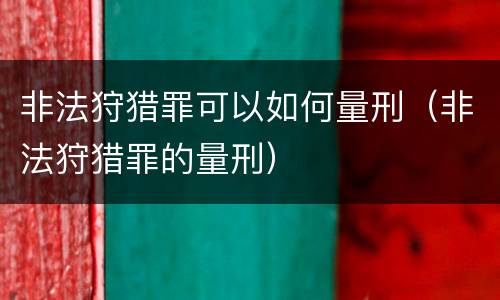非法狩猎罪可以如何量刑（非法狩猎罪的量刑）