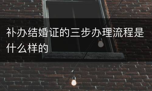补办结婚证的三步办理流程是什么样的