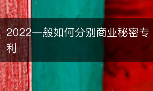 2022一般如何分别商业秘密专利