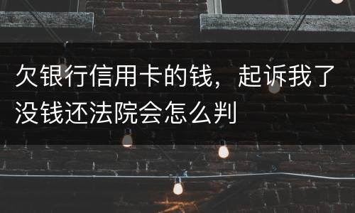 欠银行信用卡的钱，起诉我了没钱还法院会怎么判