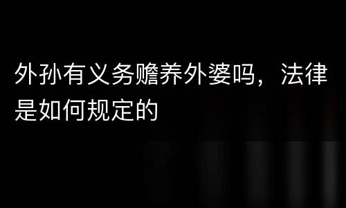 外孙有义务赡养外婆吗，法律是如何规定的