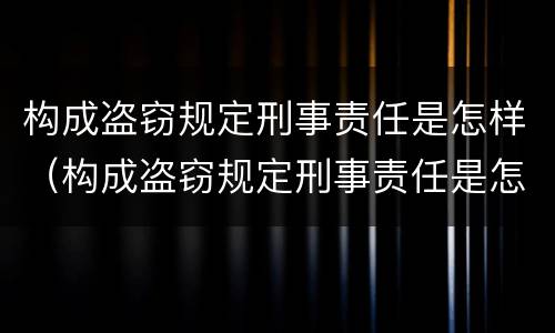 构成盗窃规定刑事责任是怎样（构成盗窃规定刑事责任是怎样处罚）