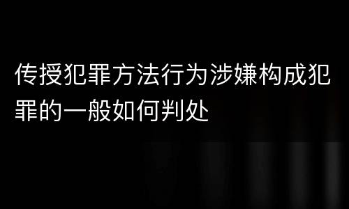传授犯罪方法行为涉嫌构成犯罪的一般如何判处