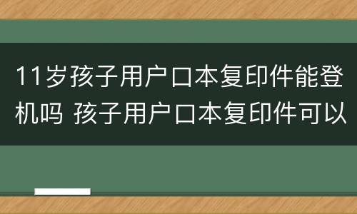 11岁孩子用户口本复印件能登机吗 孩子用户口本复印件可以坐飞机吗