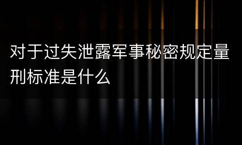 对于过失泄露军事秘密规定量刑标准是什么