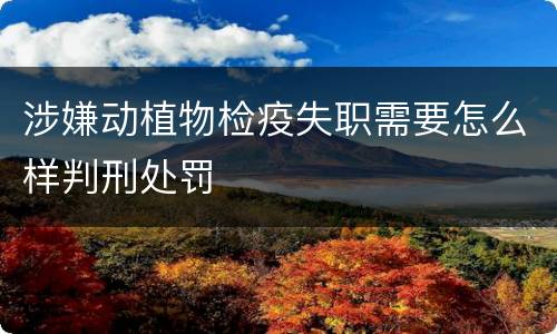 涉嫌动植物检疫失职需要怎么样判刑处罚