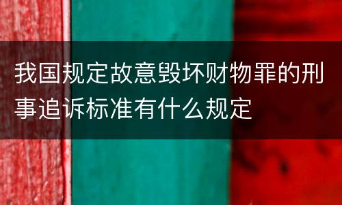 我国规定故意毁坏财物罪的刑事追诉标准有什么规定