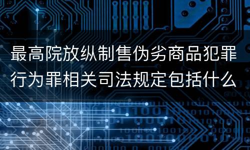 最高院放纵制售伪劣商品犯罪行为罪相关司法规定包括什么重要内容