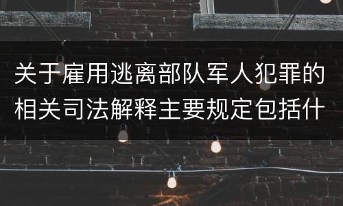 关于雇用逃离部队军人犯罪的相关司法解释主要规定包括什么