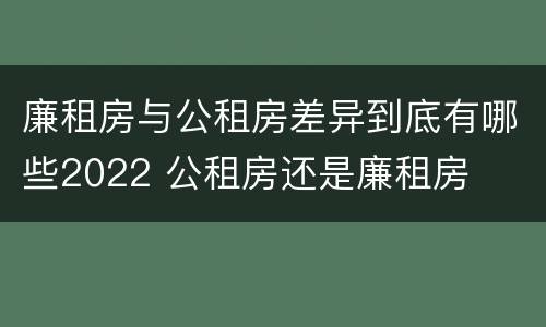 廉租房与公租房差异到底有哪些2022 公租房还是廉租房