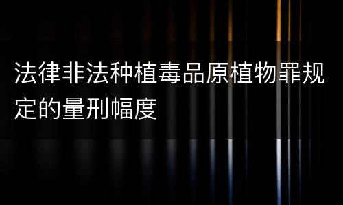 法律非法种植毒品原植物罪规定的量刑幅度