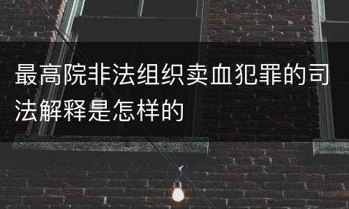 最高院非法组织卖血犯罪的司法解释是怎样的