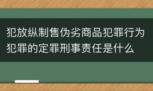 犯放纵制售伪劣商品犯罪行为犯罪的定罪刑事责任是什么